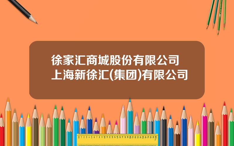 徐家汇商城股份有限公司 上海新徐汇(集团)有限公司